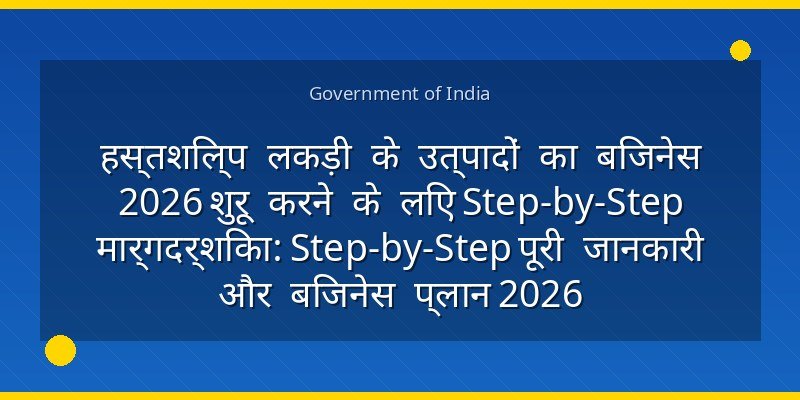 हस्तशिल्प लकड़ी के उत्पादों का बिजनेस 2026 शुरू करने के लिए Step-by-Step मार्गदर्शिका: Step-by-Step पूरी जानकारी और बिजनेस प्लान 2026