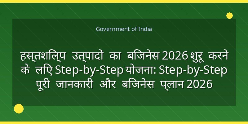 हस्तशिल्प उत्पादों का बिजनेस 2026 शुरू करने के लिए Step-by-Step योजना: Step-by-Step पूरी जानकारी और बिजनेस प्लान 2026
