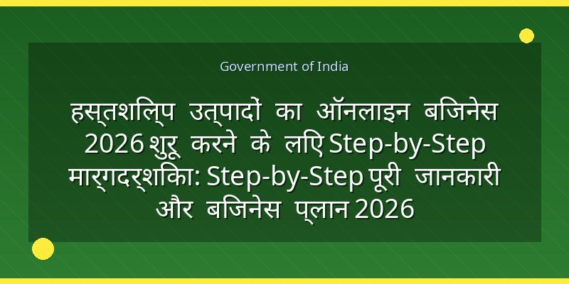 हस्तशिल्प उत्पादों का ऑनलाइन बिजनेस 2026 शुरू करने के लिए Step-by-Step मार्गदर्शिका: Step-by-Step पूरी जानकारी और बिजनेस प्लान 2026