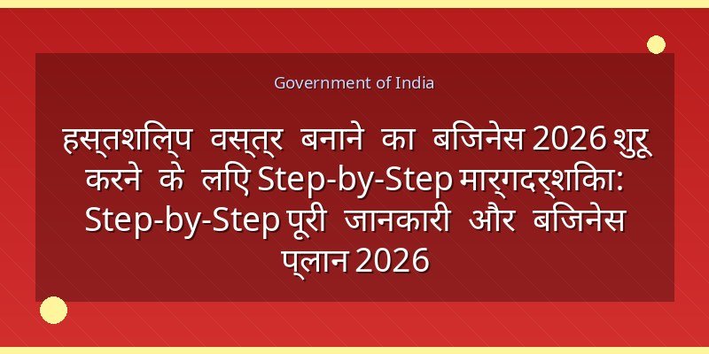 हस्तशिल्प वस्त्र बनाने का बिजनेस 2026 शुरू करने के लिए Step-by-Step मार्गदर्शिका: Step-by-Step पूरी जानकारी और बिजनेस प्लान 2026