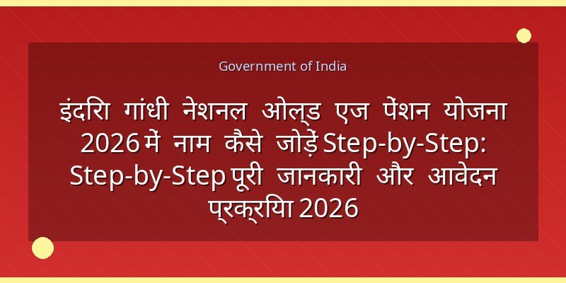 इंदिरा गांधी नेशनल ओल्ड एज पेंशन योजना 2026 में नाम कैसे जोड़ें Step-by-Step: Step-by-Step पूरी जानकारी और आवेदन प्रक्रिया 2026