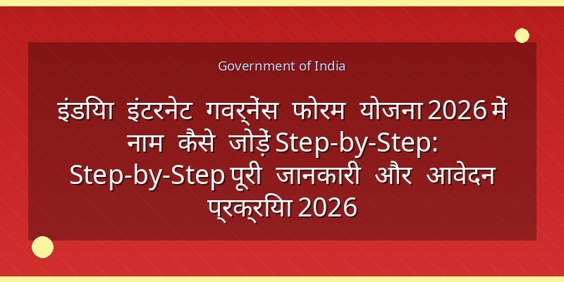 इंडिया इंटरनेट गवर्नेंस फोरम योजना 2026 में नाम कैसे जोड़ें Step-by-Step: Step-by-Step पूरी जानकारी और आवेदन प्रक्रिया 2026