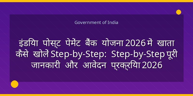 इंडिया पोस्ट पेमेंट बैंक योजना 2026 में खाता कैसे खोलें Step-by-Step: Step-by-Step पूरी जानकारी और आवेदन प्रक्रिया 2026
