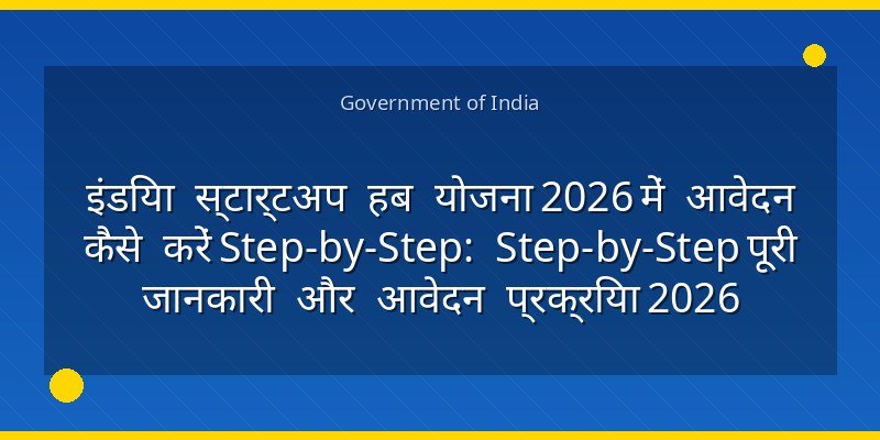 इंडिया स्टार्टअप हब योजना 2026 में आवेदन कैसे करें Step-by-Step: Step-by-Step पूरी जानकारी और आवेदन प्रक्रिया 2026