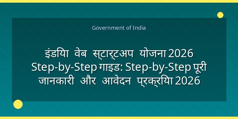 इंडिया वेब स्टार्टअप योजना 2026 Step-by-Step गाइड: Step-by-Step पूरी जानकारी और आवेदन प्रक्रिया 2026