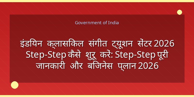 इंडियन क्लासिकल संगीत ट्यूशन सेंटर 2026 Step‑Step कैसे शुरू करें: Step‑Step पूरी जानकारी और बिजनेस प्लान 2026