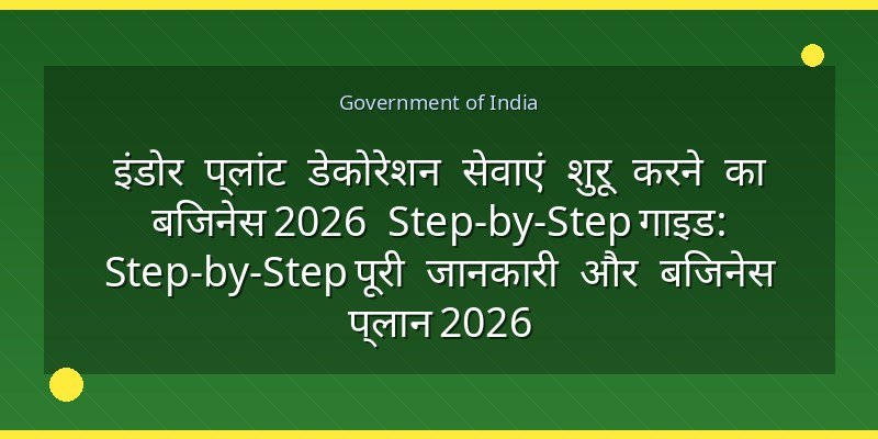 इंडोर प्लांट डेकोरेशन सेवाएं शुरू करने का बिजनेस 2026 Step-by-Step गाइड: Step-by-Step पूरी जानकारी और बिजनेस प्लान 2026