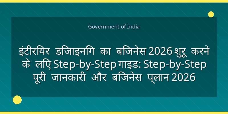 इंटीरियर डिजाइनिंग का बिजनेस 2026 शुरू करने के लिए Step-by-Step गाइड: Step-by-Step पूरी जानकारी और बिजनेस प्लान 2026