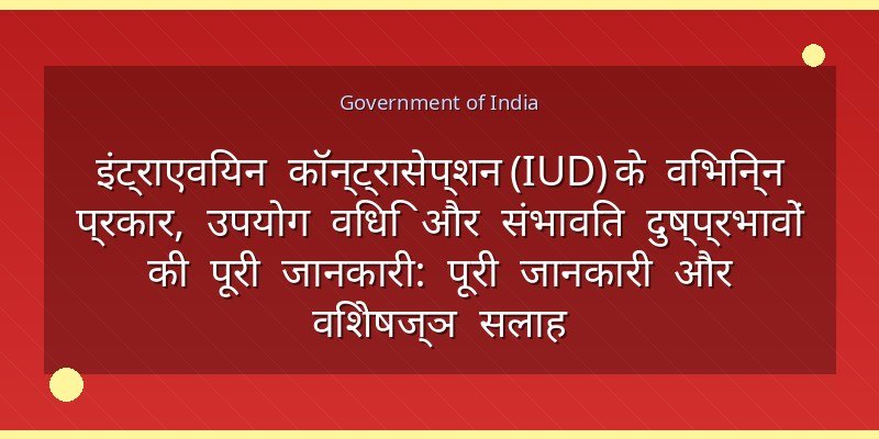 इंट्राएवियन कॉन्ट्रासेप्शन (IUD) के विभिन्न प्रकार, उपयोग विधि और संभावित दुष्प्रभावों की पूरी जानकारी: पूरी जानकारी और विशेषज्ञ सलाह