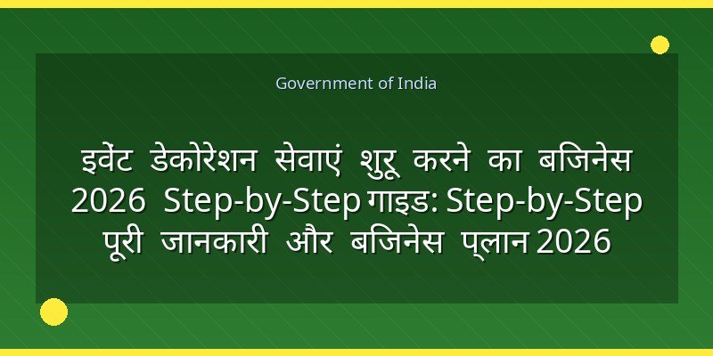 इवेंट डेकोरेशन सेवाएं शुरू करने का बिजनेस 2026 Step-by-Step गाइड: Step-by-Step पूरी जानकारी और बिजनेस प्लान 2026