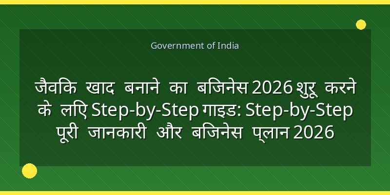 जैविक खाद बनाने का बिजनेस 2026 शुरू करने के लिए Step-by-Step गाइड: Step-by-Step पूरी जानकारी और बिजनेस प्लान 2026