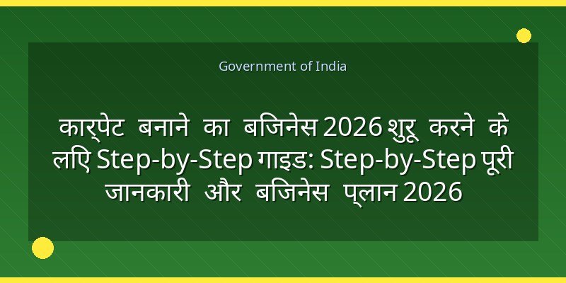 कार्पेट बनाने का बिजनेस 2026 शुरू करने के लिए Step-by-Step गाइड: Step-by-Step पूरी जानकारी और बिजनेस प्लान 2026