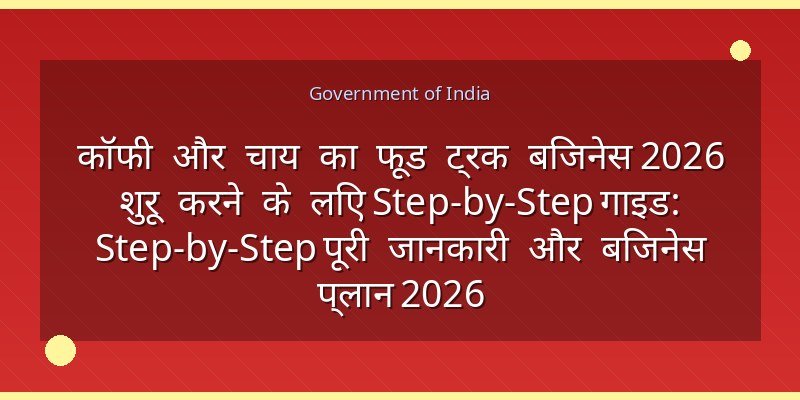 कॉफी और चाय का फूड ट्रक बिजनेस 2026 शुरू करने के लिए Step-by-Step गाइड: Step-by-Step पूरी जानकारी और बिजनेस प्लान 2026