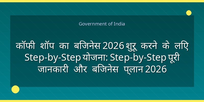 कॉफी शॉप का बिजनेस 2026 शुरू करने के लिए Step-by-Step योजना: Step-by-Step पूरी जानकारी और बिजनेस प्लान 2026