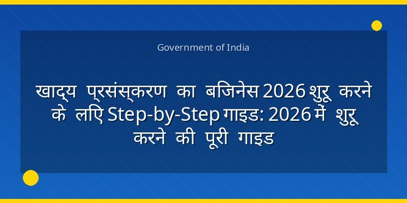 खाद्य प्रसंस्करण का बिजनेस 2026 शुरू करने के लिए Step-by-Step गाइड: 2026 में शुरू करने की पूरी गाइड