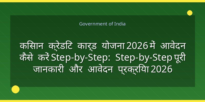 किसान क्रेडिट कार्ड योजना 2026 में आवेदन कैसे करें Step-by-Step: Step-by-Step पूरी जानकारी और आवेदन प्रक्रिया 2026