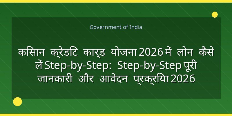 किसान क्रेडिट कार्ड योजना 2026 में लोन कैसे लें Step-by-Step: Step-by-Step पूरी जानकारी और आवेदन प्रक्रिया 2026