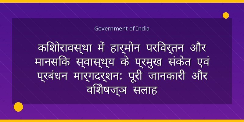 किशोरावस्था में हार्मोन परिवर्तन और मानसिक स्वास्थ्य के प्रमुख संकेत एवं प्रबंधन मार्गदर्शन: पूरी जानकारी और विशेषज्ञ सलाह