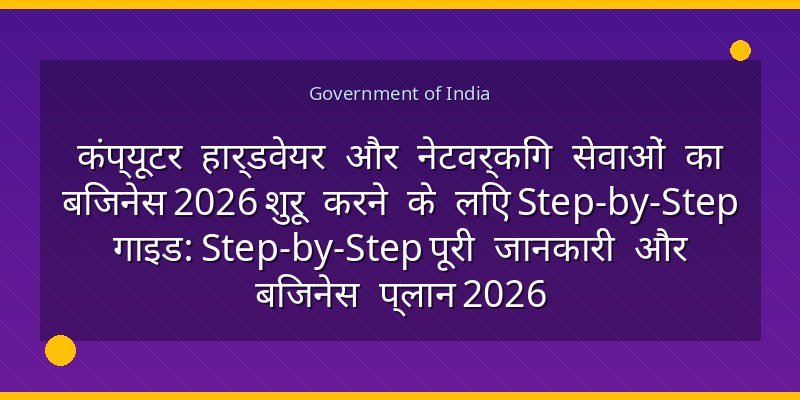कंप्यूटर हार्डवेयर और नेटवर्किंग सेवाओं का बिजनेस 2026 शुरू करने के लिए Step-by-Step गाइड: Step-by-Step पूरी जानकारी और बिजनेस प्लान 2026