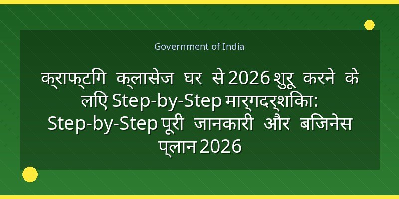 क्राफ्टिंग क्लासेज घर से 2026 शुरू करने के लिए Step-by-Step मार्गदर्शिका: Step-by-Step पूरी जानकारी और बिजनेस प्लान 2026
