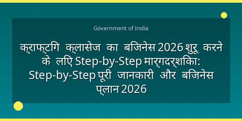 क्राफ्टिंग क्लासेज का बिजनेस 2026 शुरू करने के लिए Step-by-Step मार्गदर्शिका: Step-by-Step पूरी जानकारी और बिजनेस प्लान 2026