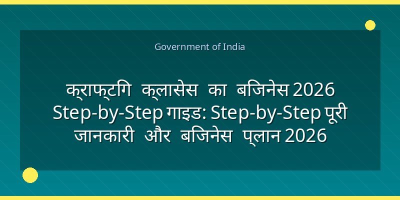 क्राफ्टिंग क्लासेस का बिजनेस 2026 Step-by-Step गाइड: Step-by-Step पूरी जानकारी और बिजनेस प्लान 2026