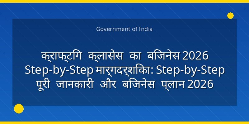 क्राफ्टिंग क्लासेस का बिजनेस 2026 Step-by-Step मार्गदर्शिका: Step-by-Step पूरी जानकारी और बिजनेस प्लान 2026