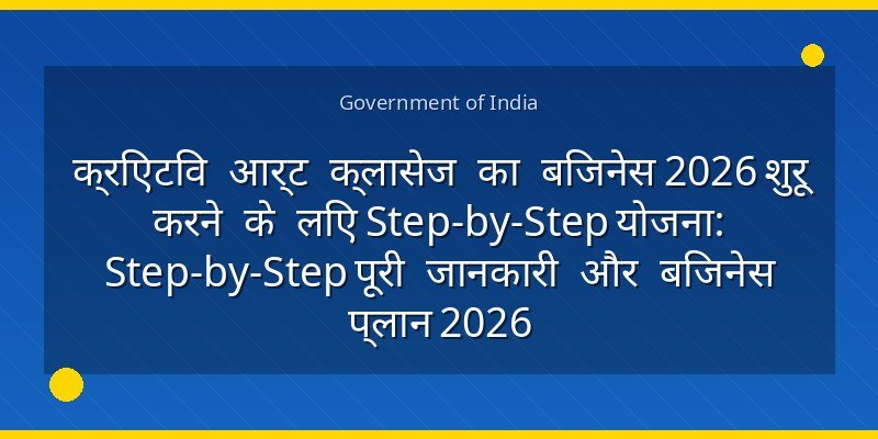 क्रिएटिव आर्ट क्लासेज का बिजनेस 2026 शुरू करने के लिए Step-by-Step योजना: Step-by-Step पूरी जानकारी और बिजनेस प्लान 2026