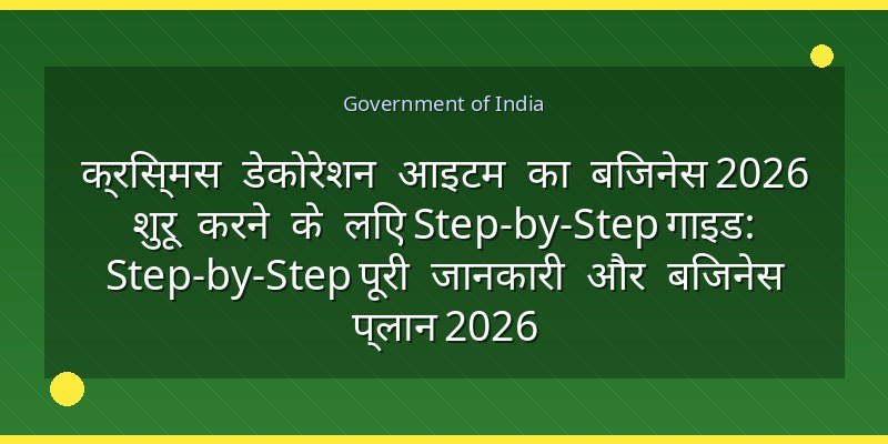 क्रिस्मस डेकोरेशन आइटम का बिजनेस 2026 शुरू करने के लिए Step-by-Step गाइड: Step-by-Step पूरी जानकारी और बिजनेस प्लान 2026