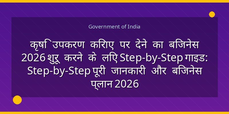 कृषि उपकरण किराए पर देने का बिजनेस 2026 शुरू करने के लिए Step-by-Step गाइड: Step-by-Step पूरी जानकारी और बिजनेस प्लान 2026