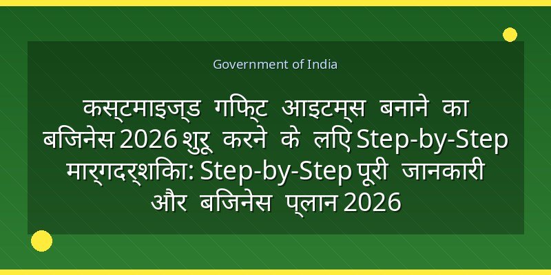 कस्टमाइज्ड गिफ्ट आइटम्स बनाने का बिजनेस 2026 शुरू करने के लिए Step-by-Step मार्गदर्शिका: Step-by-Step पूरी जानकारी और बिजनेस प्लान 2026