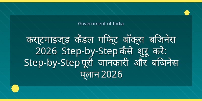 कस्टमाइज्ड कैंडल गिफ्ट बॉक्स बिजनेस 2026 Step-by-Step कैसे शुरू करें: Step-by-Step पूरी जानकारी और बिजनेस प्लान 2026