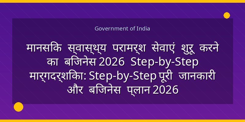 मानसिक स्वास्थ्य परामर्श सेवाएं शुरू करने का बिजनेस 2026 Step-by-Step मार्गदर्शिका: Step-by-Step पूरी जानकारी और बिजनेस प्लान 2026