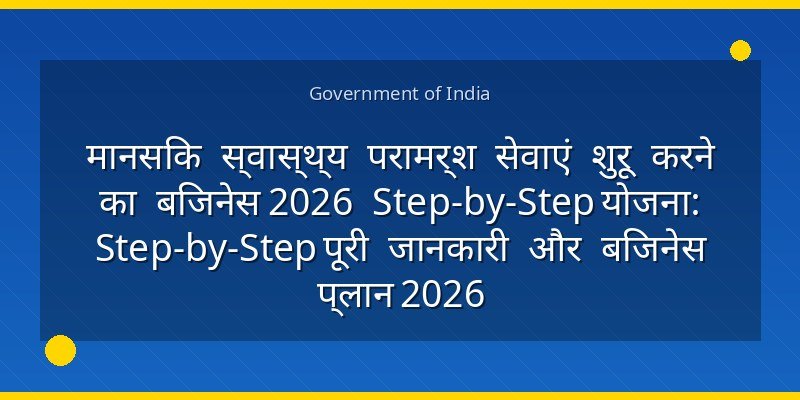 मानसिक स्वास्थ्य परामर्श सेवाएं शुरू करने का बिजनेस 2026 Step-by-Step योजना: Step-by-Step पूरी जानकारी और बिजनेस प्लान 2026
