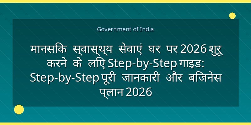 मानसिक स्वास्थ्य सेवाएं घर पर 2026 शुरू करने के लिए Step-by-Step गाइड: Step-by-Step पूरी जानकारी और बिजनेस प्लान 2026