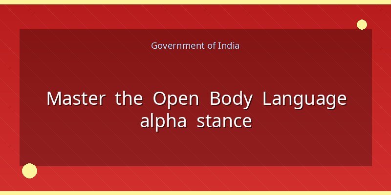 Master the Open Body Language alpha stance