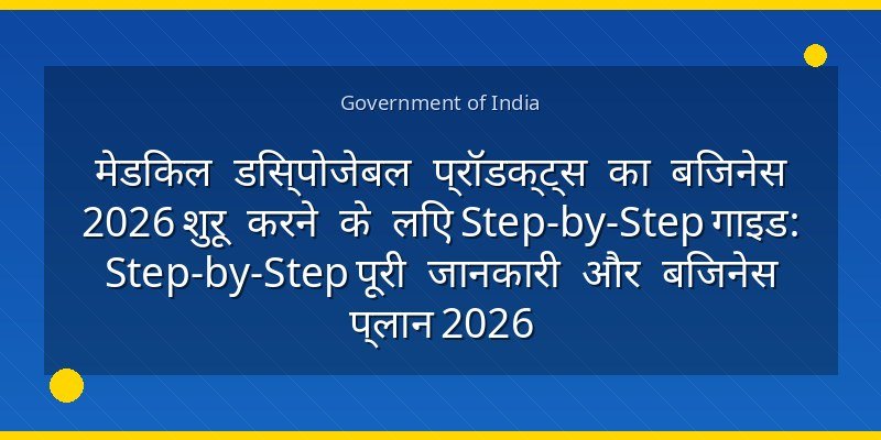 मेडिकल डिस्पोजेबल प्रॉडक्ट्स का बिजनेस 2026 शुरू करने के लिए Step-by-Step गाइड: Step-by-Step पूरी जानकारी और बिजनेस प्लान 2026