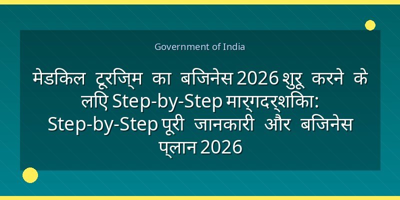 मेडिकल टूरिज्म का बिजनेस 2026 शुरू करने के लिए Step-by-Step मार्गदर्शिका: Step-by-Step पूरी जानकारी और बिजनेस प्लान 2026