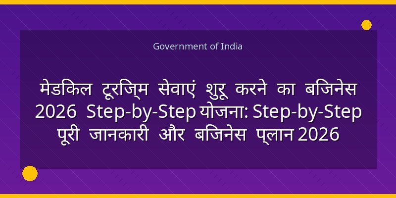 मेडिकल टूरिज्म सेवाएं शुरू करने का बिजनेस 2026 Step-by-Step योजना: Step-by-Step पूरी जानकारी और बिजनेस प्लान 2026