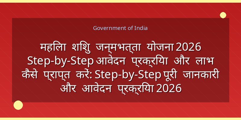 महिला शिशु जन्मभत्ता योजना 2026 Step-by-Step आवेदन प्रक्रिया और लाभ कैसे प्राप्त करें: Step-by-Step पूरी जानकारी और आवेदन प्रक्रिया 2026