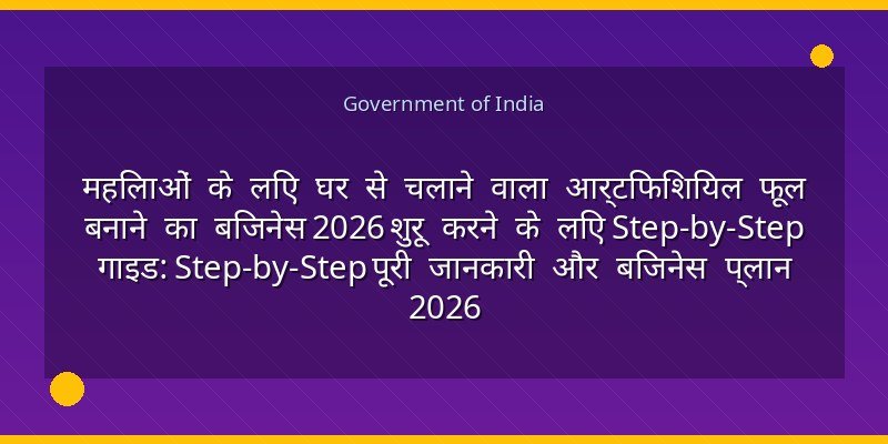 महिलाओं के लिए घर से चलाने वाला आर्टिफिशियल फूल बनाने का बिजनेस 2026 शुरू करने के लिए Step-by-Step गाइड: Step-by-Step पूरी जानकारी और बिजनेस प्लान 2026