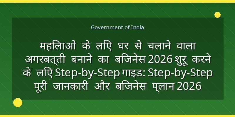 महिलाओं के लिए घर से चलाने वाला अगरबत्ती बनाने का बिजनेस 2026 शुरू करने के लिए Step-by-Step गाइड: Step-by-Step पूरी जानकारी और बिजनेस प्लान 2026