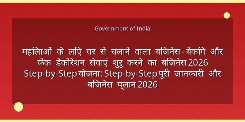 महिलाओं के लिए घर से चलाने वाला बिजनेस - बेकिंग और केक डेकोरेशन सेवाएं शुरू करने का बिजनेस 2026 Step-by-Step योजना: Step-by-Step पूरी जानकारी और बिजनेस प्लान 2026