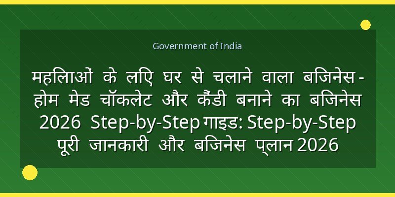 महिलाओं के लिए घर से चलाने वाला बिजनेस - होम मेड चॉकलेट और कैंडी बनाने का बिजनेस 2026 Step-by-Step गाइड: Step-by-Step पूरी जानकारी और बिजनेस प्लान 2026