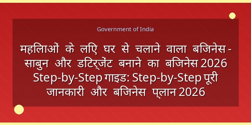 महिलाओं के लिए घर से चलाने वाला बिजनेस - साबुन और डिटर्जेंट बनाने का बिजनेस 2026 Step-by-Step गाइड: Step-by-Step पूरी जानकारी और बिजनेस प्लान 2026