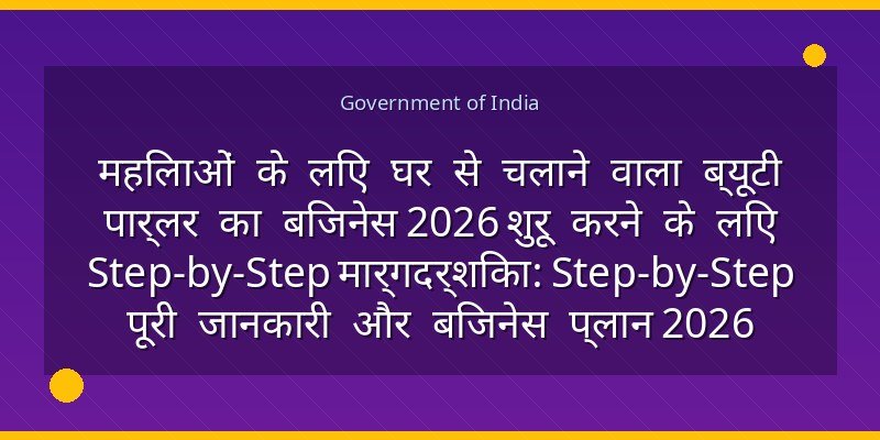 महिलाओं के लिए घर से चलाने वाला ब्यूटी पार्लर का बिजनेस 2026 शुरू करने के लिए Step-by-Step मार्गदर्शिका: Step-by-Step पूरी जानकारी और बिजनेस प्लान 2026