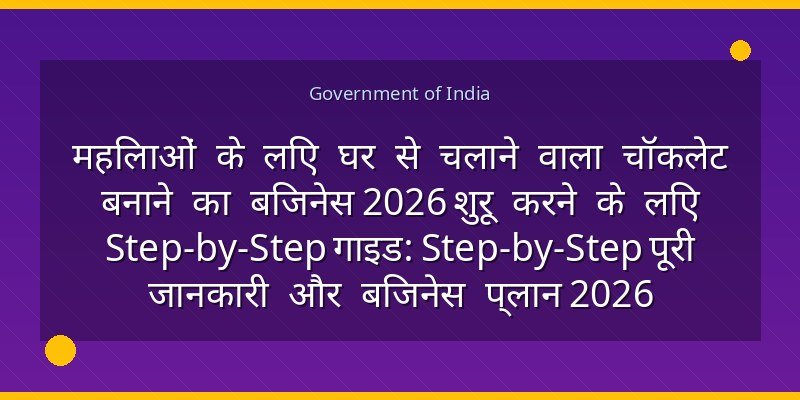 महिलाओं के लिए घर से चलाने वाला चॉकलेट बनाने का बिजनेस 2026 शुरू करने के लिए Step-by-Step गाइड: Step-by-Step पूरी जानकारी और बिजनेस प्लान 2026