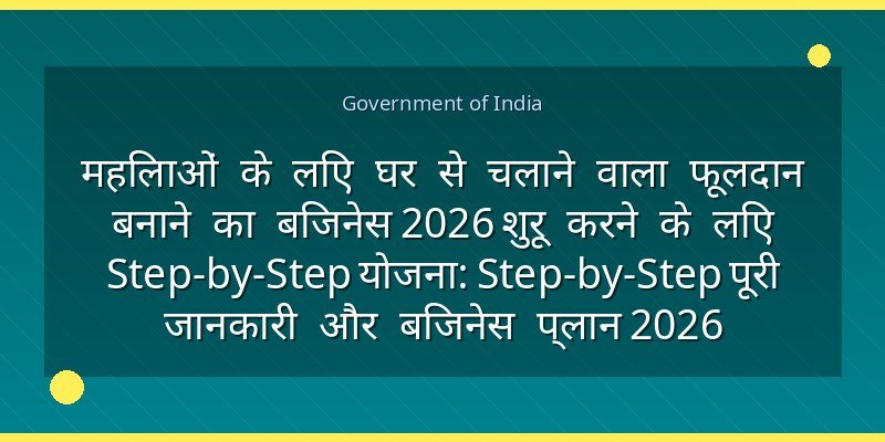 महिलाओं के लिए घर से चलाने वाला फूलदान बनाने का बिजनेस 2026 शुरू करने के लिए Step-by-Step योजना: Step-by-Step पूरी जानकारी और बिजनेस प्लान 2026