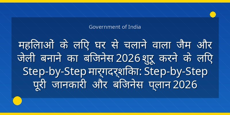 महिलाओं के लिए घर से चलाने वाला जैम और जेली बनाने का बिजनेस 2026 शुरू करने के लिए Step-by-Step मार्गदर्शिका: Step-by-Step पूरी जानकारी और बिजनेस प्लान 2026