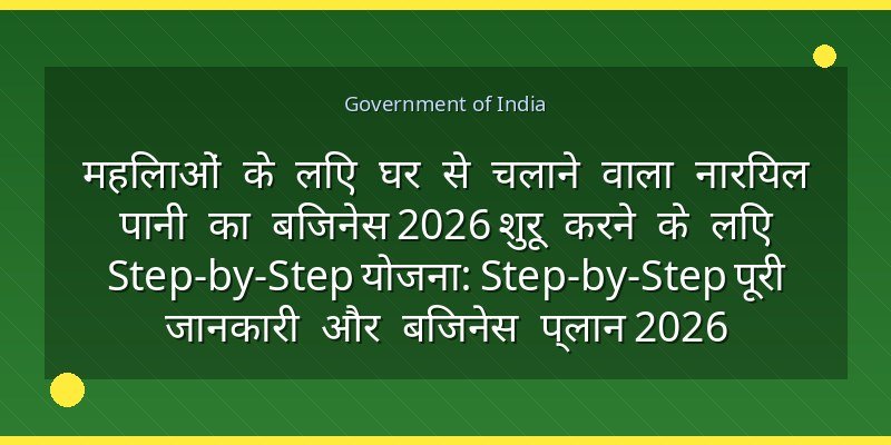 महिलाओं के लिए घर से चलाने वाला नारियल पानी का बिजनेस 2026 शुरू करने के लिए Step-by-Step योजना: Step-by-Step पूरी जानकारी और बिजनेस प्लान 2026